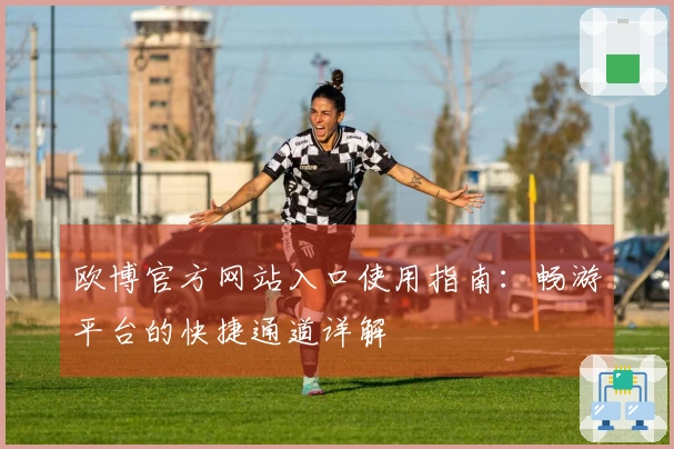 欧博官方网站入口使用指南：畅游平台的快捷通道详解