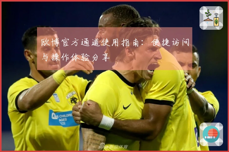 欧博官方通道使用指南:便捷访问与操作体验分享