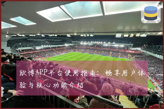 欧博APP平台使用指南：畅享用户体验与核心功能介绍