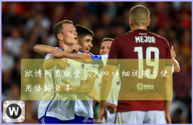 欧博网页版登录入口详细说明与使用体验分享