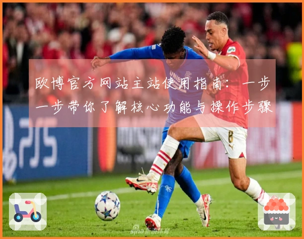 欧博官方网站主站使用指南：一步一步带你了解核心功能与操作步骤