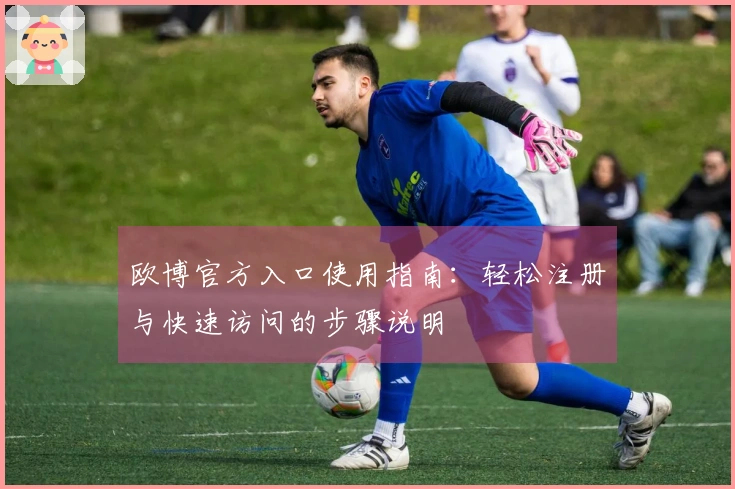 欧博官方入口使用指南：轻松注册与快速访问的步骤说明