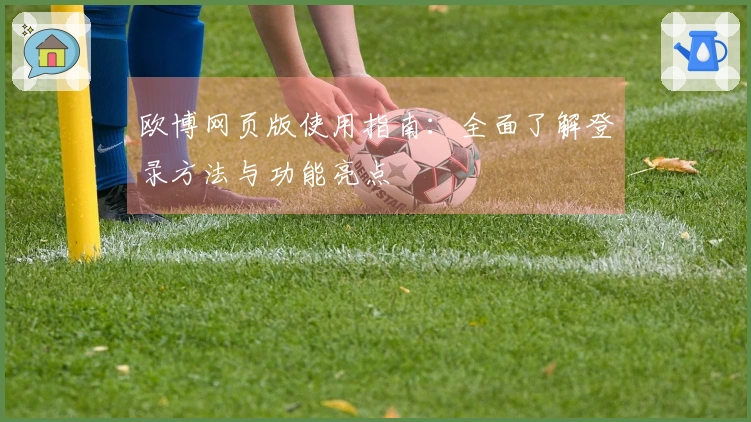 欧博网页版使用指南:全面了解登录方法与功能亮点