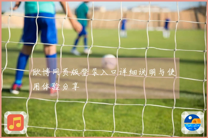 欧博网页版登录入口详细说明与使用体验分享