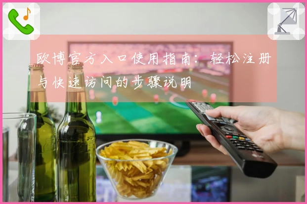 欧博官方入口使用指南：轻松注册与快速访问的步骤说明