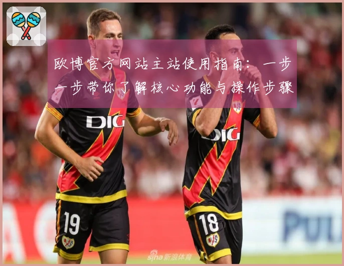 欧博官方网站主站使用指南：一步一步带你了解核心功能与操作步骤
