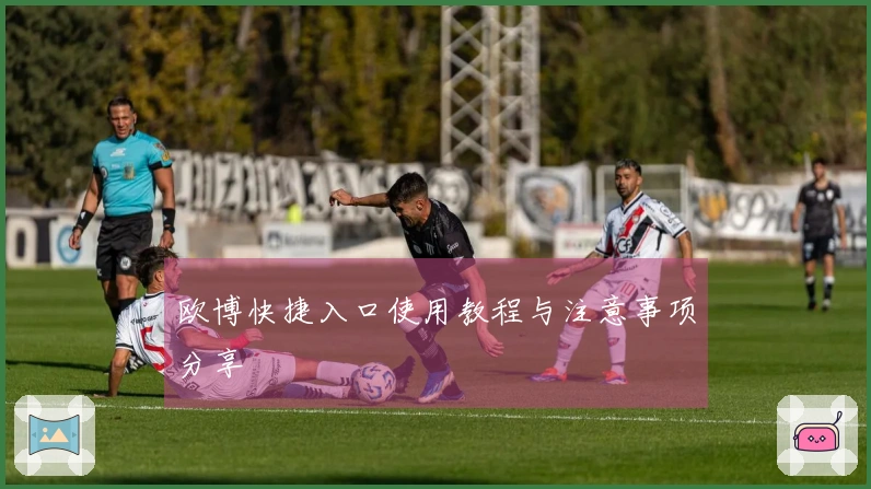 欧博快捷入口使用教程与注意事项分享