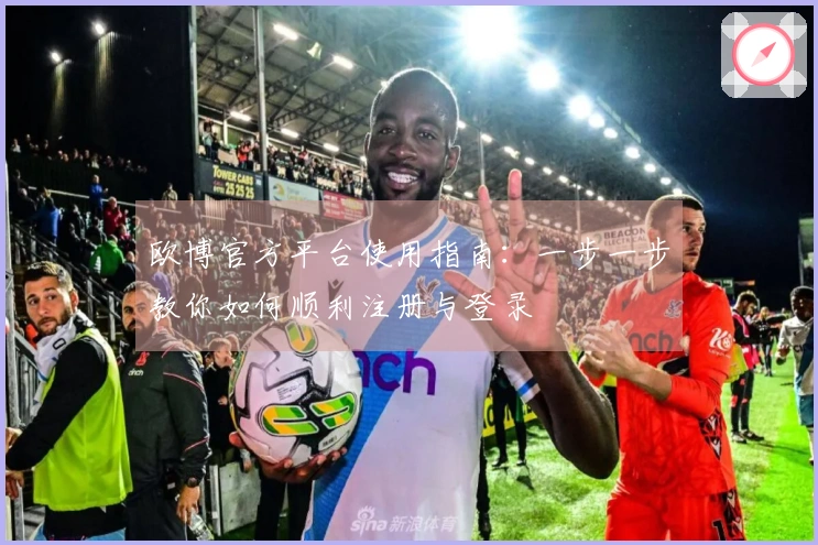 欧博官方平台使用指南：一步一步教你如何顺利注册与登录