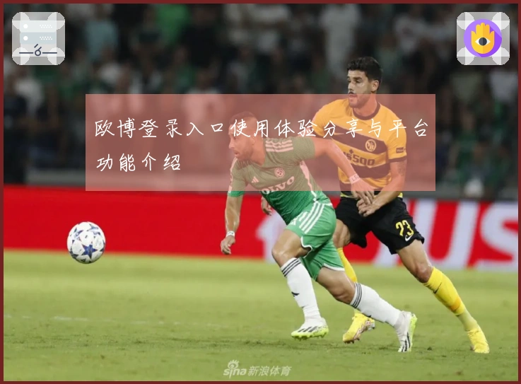 欧博登录入口使用体验分享与平台功能介绍